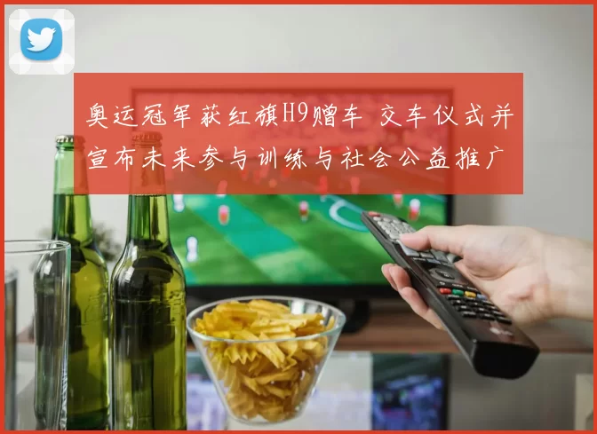 奥运冠军获红旗H9赠车 交车仪式并宣布未来参与训练与社会公益推广计划