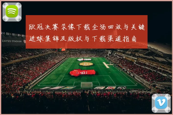 欧冠决赛录像下载全场回放与关键进球集锦及版权与下载渠道指南