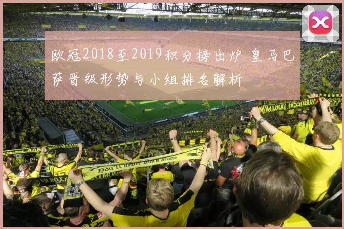 欧冠2018至2019积分榜出炉 皇马巴萨晋级形势与小组排名解析