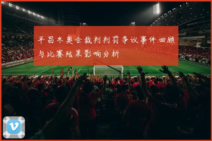 平昌冬奥会裁判判罚争议事件回顾与比赛结果影响分析