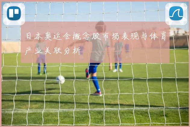 日本奥运会概念股市场表现与体育产业关联分析