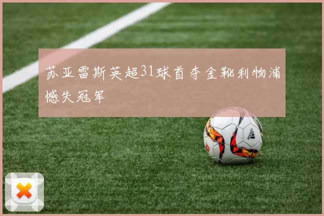 苏亚雷斯英超31球首夺金靴利物浦憾失冠军