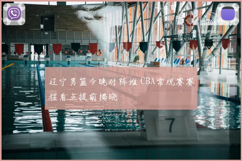 辽宁男篮今晚对阵谁 CBA常规赛赛程看点提前揭晓