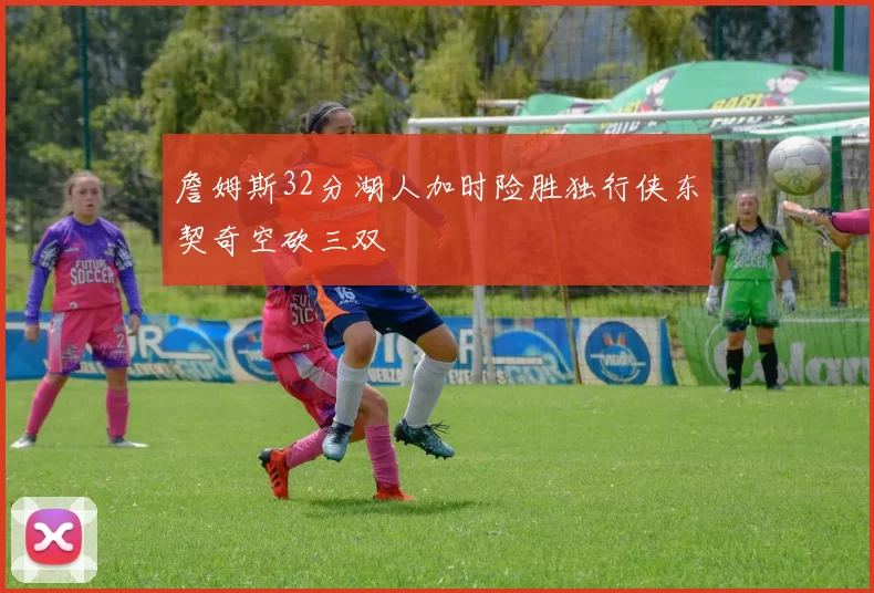 詹姆斯32分湖人加时险胜独行侠东契奇空砍三双