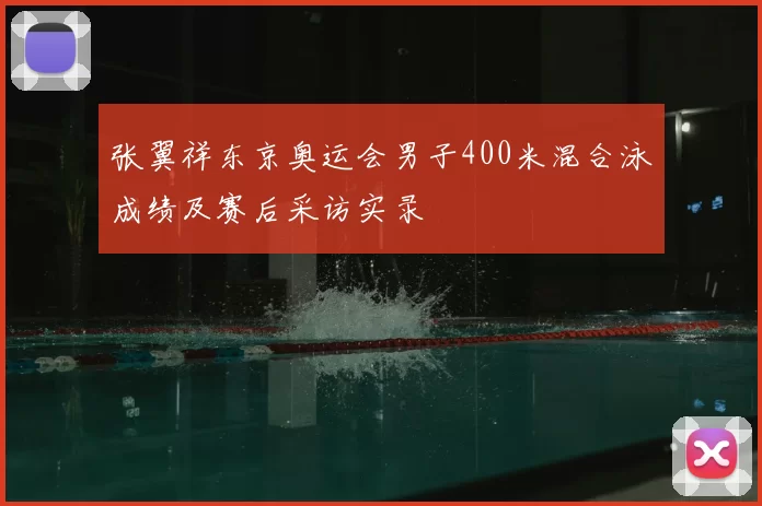 张翼祥东京奥运会男子400米混合泳成绩及赛后采访实录