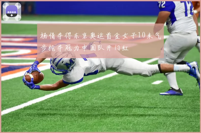 杨倩夺得东京奥运首金女子10米气步枪夺冠为中国队开门红