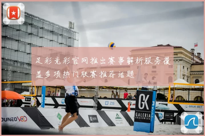 足彩竞彩官网推出赛事解析服务覆盖多项热门联赛推荐话题