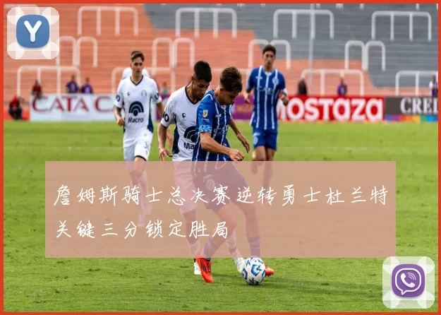 詹姆斯骑士总决赛逆转勇士杜兰特关键三分锁定胜局