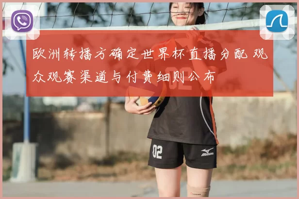 欧洲转播方确定世界杯直播分配 观众观赛渠道与付费细则公布