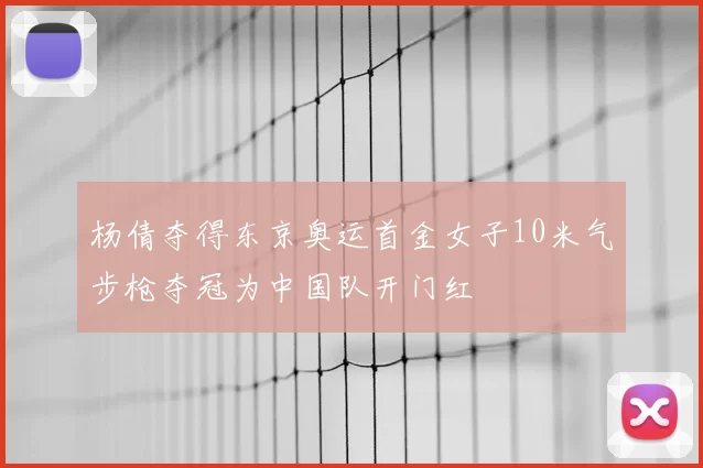 杨倩夺得东京奥运首金女子10米气步枪夺冠为中国队开门红