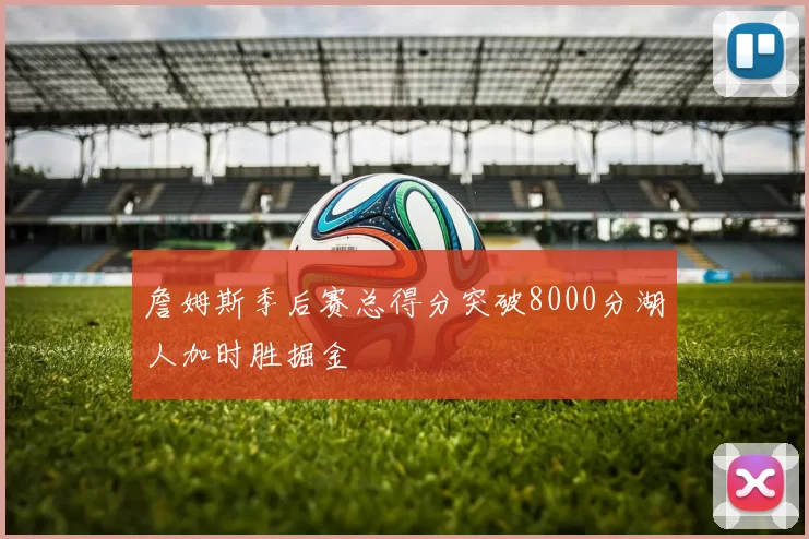 詹姆斯季后赛总得分突破8000分湖人加时胜掘金