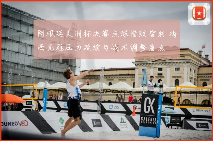 阿根廷美洲杯决赛点球惜败智利 梅西无冠压力延续与战术调整看点