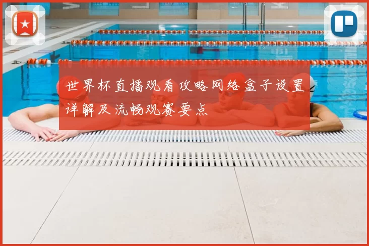 世界杯直播观看攻略网络盒子设置详解及流畅观赛要点