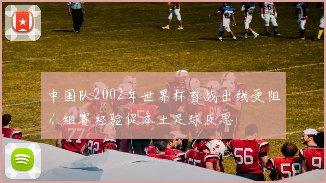 中国队2002年世界杯首战出线受阻小组赛经验促本土足球反思