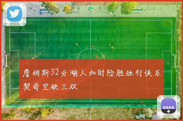 詹姆斯32分湖人加时险胜独行侠东契奇空砍三双