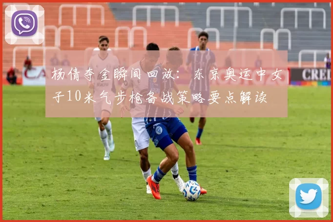 杨倩夺金瞬间回放：东京奥运中女子10米气步枪备战策略要点解读