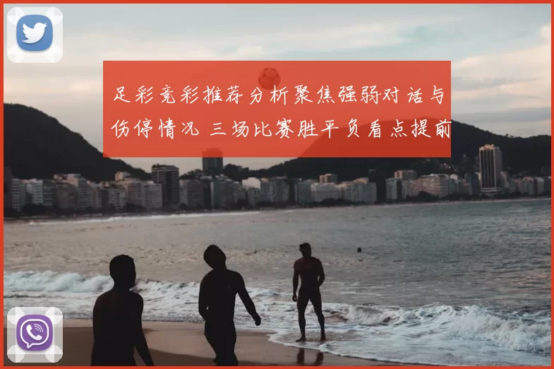 足彩竞彩推荐分析聚焦强弱对话与伤停情况 三场比赛胜平负看点提前解析
