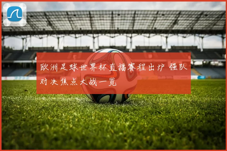 欧洲足球世界杯直播赛程出炉 强队对决焦点大战一览