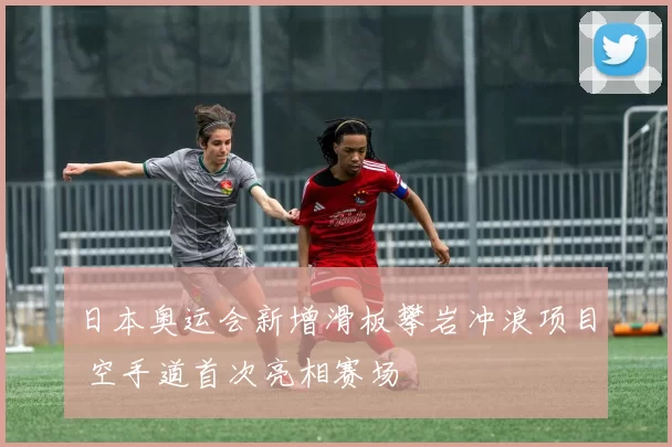 日本奥运会新增滑板攀岩冲浪项目 空手道首次亮相赛场