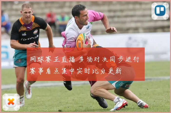 网球赛正直播 多场对决同步进行 赛事看点集中实时比分更新