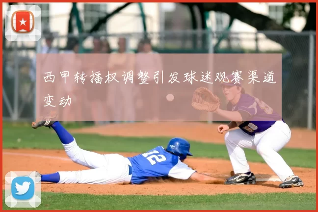 西甲转播权调整引发球迷观赛渠道变动