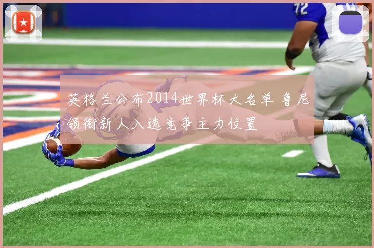 英格兰公布2014世界杯大名单 鲁尼领衔新人入选竞争主力位置